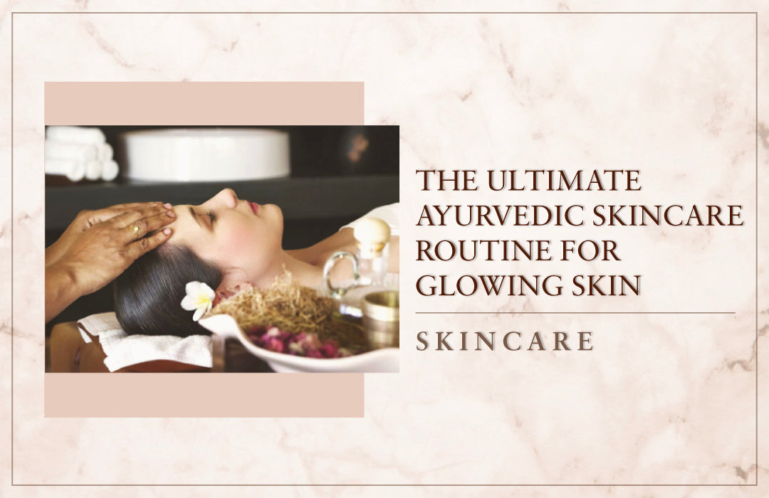 The Ultimate Ayurvedic Skincare Routine For Glowing Skin
