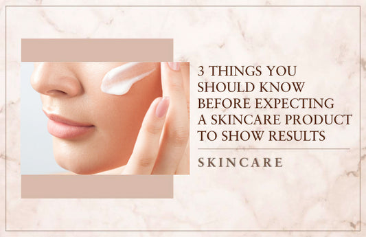 3 Things You Should Know Before Expecting A Skincare Product To Show Results