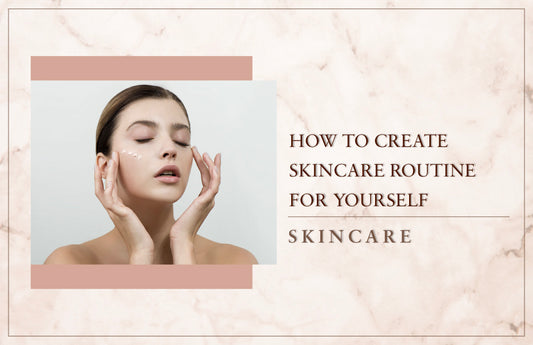 How to Create a Skincare Routine for Yourself