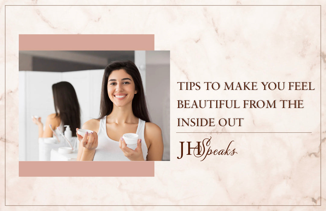 Tips to make you feel beautiful from the inside out