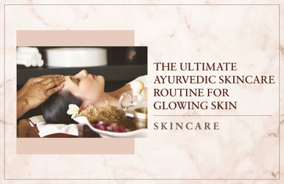 The Ultimate Ayurvedic Skincare Routine For Glowing Skin